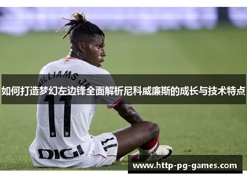 如何打造梦幻左边锋全面解析尼科威廉斯的成长与技术特点 如何打造梦幻左边锋全面解析尼科威廉斯的成长与技术特点