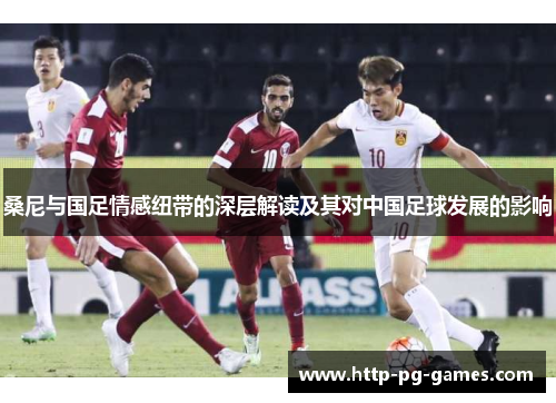桑尼与国足情感纽带的深层解读及其对中国足球发展的影响