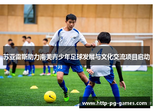 苏亚雷斯助力南美青少年足球发展与文化交流项目启动