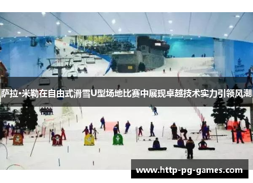 萨拉·米勒在自由式滑雪U型场地比赛中展现卓越技术实力引领风潮