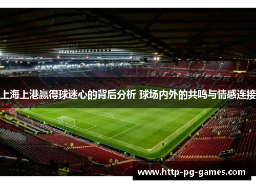 上海上港赢得球迷心的背后分析 球场内外的共鸣与情感连接
