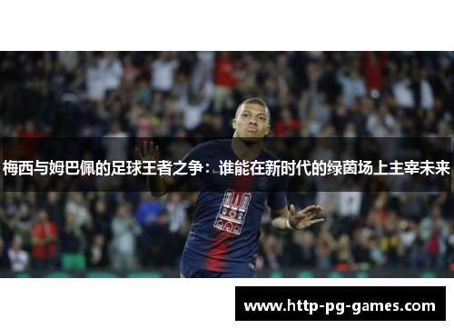 梅西与姆巴佩的足球王者之争:谁能在新时代的绿茵场上主宰未来 梅西与姆巴佩的足球王者之争:谁能在新时代的绿茵场上主宰未来