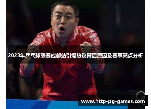 2023年乒乓球联赛成都站引爆热议背后原因及赛事亮点分析 2023年乒乓球联赛成都站引爆热议背后原因及赛事亮点分析