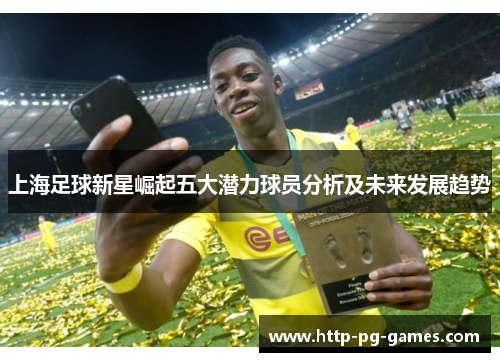 上海足球新星崛起五大潜力球员分析及未来发展趋势