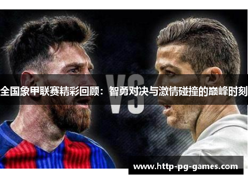 全国象甲联赛精彩回顾:智勇对决与激情碰撞的巅峰时刻 全国象甲联赛精彩回顾:智勇对决与激情碰撞的巅峰时刻