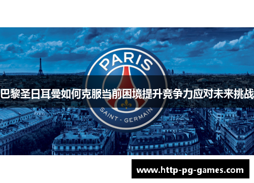 巴黎圣日耳曼如何克服当前困境提升竞争力应对未来挑战 巴黎圣日耳曼如何克服当前困境提升竞争力应对未来挑战