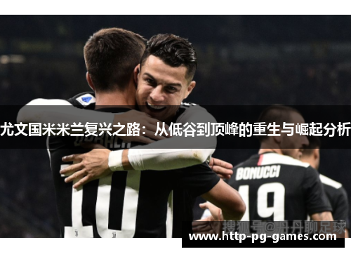 尤文国米米兰复兴之路：从低谷到顶峰的重生与崛起分析