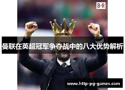 曼联在英超冠军争夺战中的八大优势解析 曼联在英超冠军争夺战中的八大优势解析
