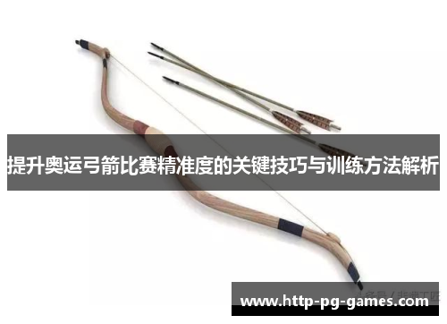 提升奥运弓箭比赛精准度的关键技巧与训练方法解析