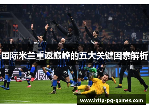 国际米兰重返巅峰的五大关键因素解析