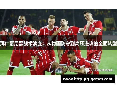 拜仁慕尼黑战术演变：从稳固防守到高压进攻的全面转型
