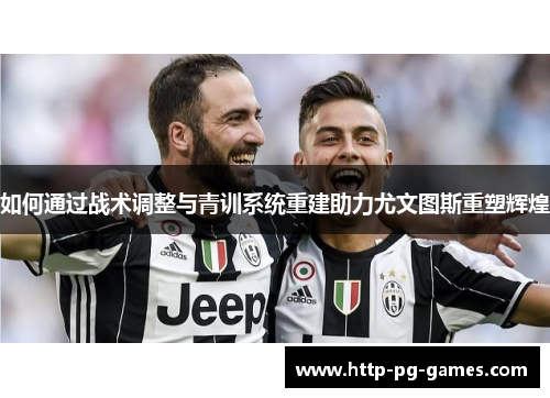 如何通过战术调整与青训系统重建助力尤文图斯重塑辉煌