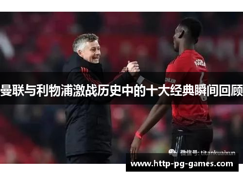 曼联与利物浦激战历史中的十大经典瞬间回顾