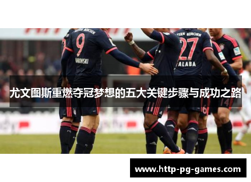 尤文图斯重燃夺冠梦想的五大关键步骤与成功之路 尤文图斯重燃夺冠梦想的五大关键步骤与成功之路