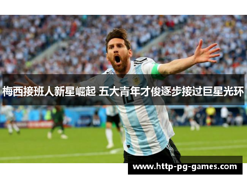 梅西接班人新星崛起 五大青年才俊逐步接过巨星光环