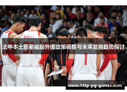 法甲本土新星崛起外援政策调整与未来发展趋势探讨 法甲本土新星崛起外援政策调整与未来发展趋势探讨