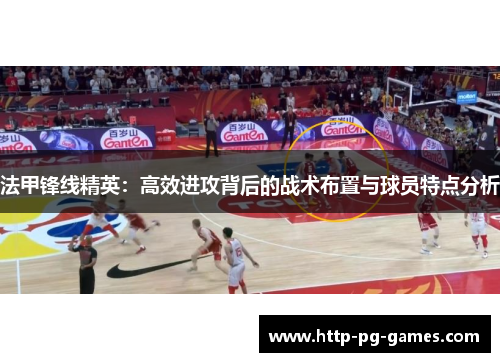 法甲锋线精英:高效进攻背后的战术布置与球员特点分析 法甲锋线精英:高效进攻背后的战术布置与球员特点分析