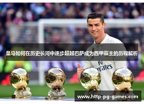 皇马如何在历史长河中逐步超越巴萨成为西甲霸主的历程解析