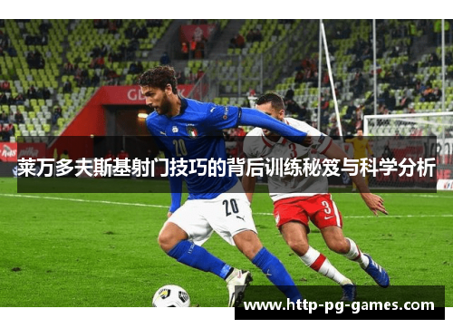 莱万多夫斯基射门技巧的背后训练秘笈与科学分析