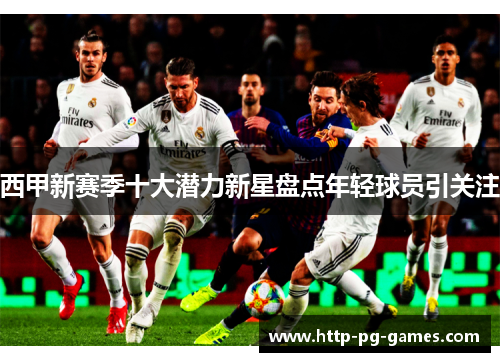 西甲新赛季十大潜力新星盘点年轻球员引关注