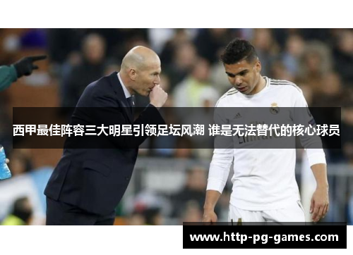 西甲最佳阵容三大明星引领足坛风潮 谁是无法替代的核心球员 西甲最佳阵容三大明星引领足坛风潮 谁是无法替代的核心球员