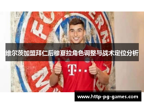 维尔茨加盟拜仁后穆夏拉角色调整与战术定位分析 维尔茨加盟拜仁后穆夏拉角色调整与战术定位分析