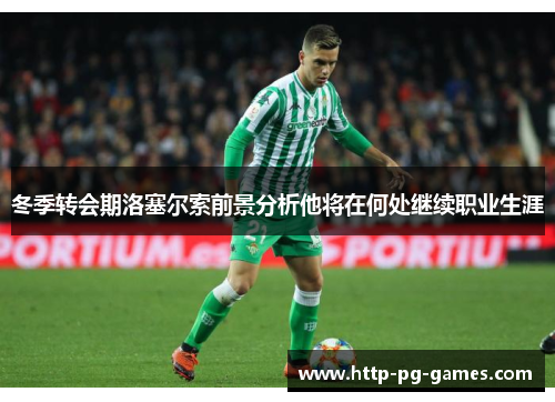 冬季转会期洛塞尔索前景分析他将在何处继续职业生涯
