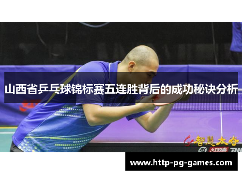 山西省乒乓球锦标赛五连胜背后的成功秘诀分析 山西省乒乓球锦标赛五连胜背后的成功秘诀分析