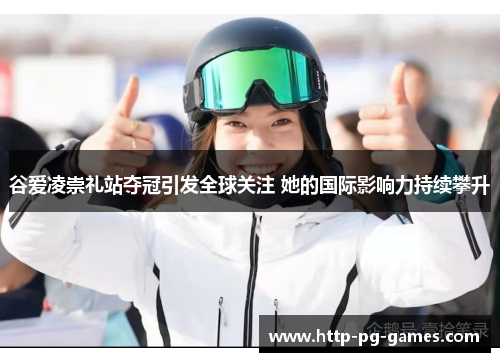 谷爱凌崇礼站夺冠引发全球关注 她的国际影响力持续攀升 谷爱凌崇礼站夺冠引发全球关注 她的国际影响力持续攀升