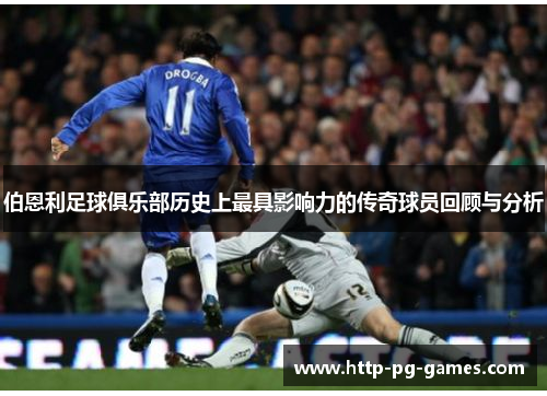 伯恩利足球俱乐部历史上最具影响力的传奇球员回顾与分析 伯恩利足球俱乐部历史上最具影响力的传奇球员回顾与分析