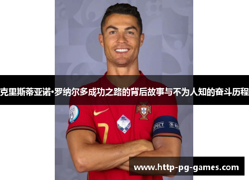 克里斯蒂亚诺·罗纳尔多成功之路的背后故事与不为人知的奋斗历程