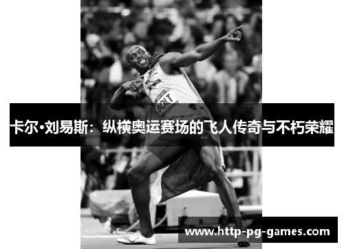 卡尔·刘易斯:纵横奥运赛场的飞人传奇与不朽荣耀 卡尔·刘易斯:纵横奥运赛场的飞人传奇与不朽荣耀