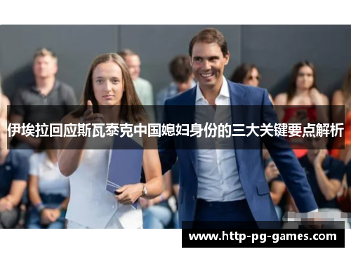 伊埃拉回应斯瓦泰克中国媳妇身份的三大关键要点解析 伊埃拉回应斯瓦泰克中国媳妇身份的三大关键要点解析
