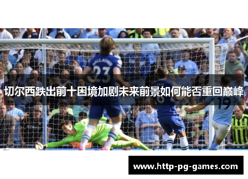 切尔西跌出前十困境加剧未来前景如何能否重回巅峰