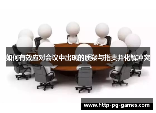 如何有效应对会议中出现的质疑与指责并化解冲突 如何有效应对会议中出现的质疑与指责并化解冲突
