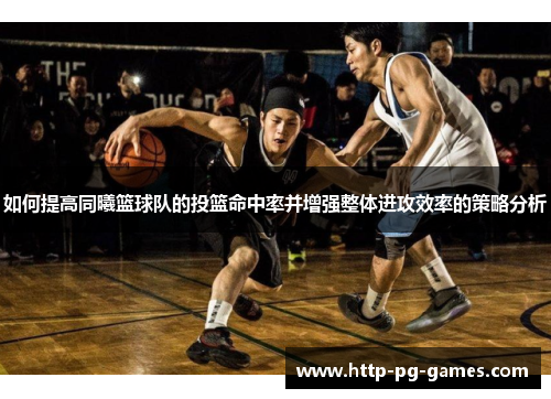 如何提高同曦篮球队的投篮命中率并增强整体进攻效率的策略分析
