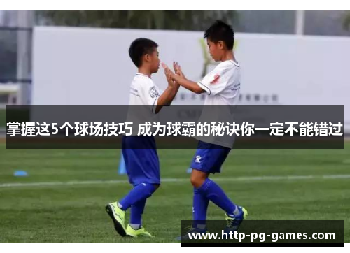 掌握这5个球场技巧 成为球霸的秘诀你一定不能错过 掌握这5个球场技巧 成为球霸的秘诀你一定不能错过