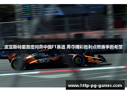 皮亚斯特里首度问鼎中国F1赛道 勇夺精彩胜利点燃赛季新希望