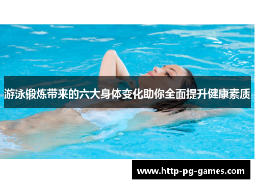 游泳锻炼带来的六大身体变化助你全面提升健康素质 游泳锻炼带来的六大身体变化助你全面提升健康素质