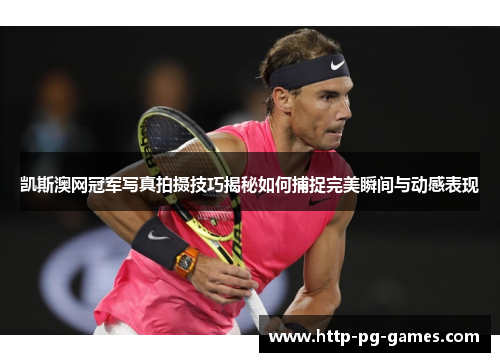 凯斯澳网冠军写真拍摄技巧揭秘如何捕捉完美瞬间与动感表现