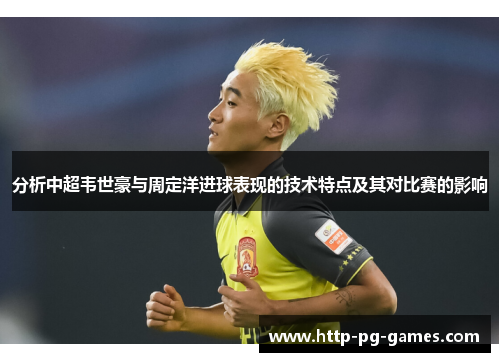 分析中超韦世豪与周定洋进球表现的技术特点及其对比赛的影响 分析中超韦世豪与周定洋进球表现的技术特点及其对比赛的影响