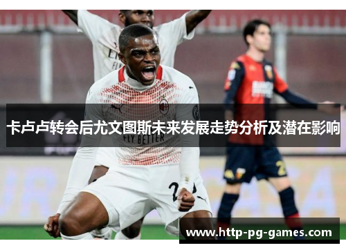 卡卢卢转会后尤文图斯未来发展走势分析及潜在影响