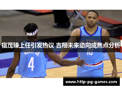 宿茂臻上任引发热议 吉翔未来动向成焦点分析