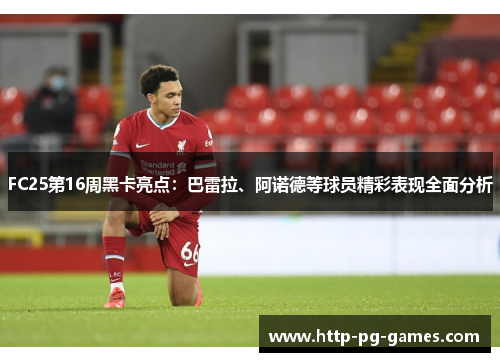 FC25第16周黑卡亮点:巴雷拉、阿诺德等球员精彩表现全面分析 FC25第16周黑卡亮点:巴雷拉、阿诺德等球员精彩表现全面分析