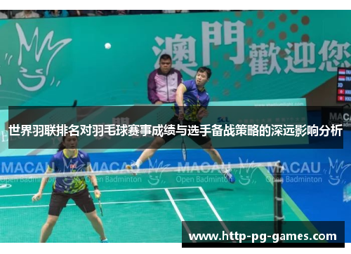 世界羽联排名对羽毛球赛事成绩与选手备战策略的深远影响分析