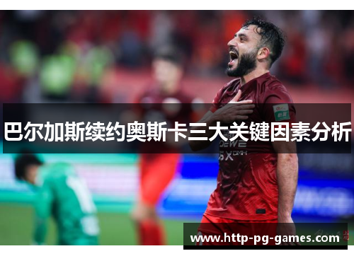 巴尔加斯续约奥斯卡三大关键因素分析 巴尔加斯续约奥斯卡三大关键因素分析