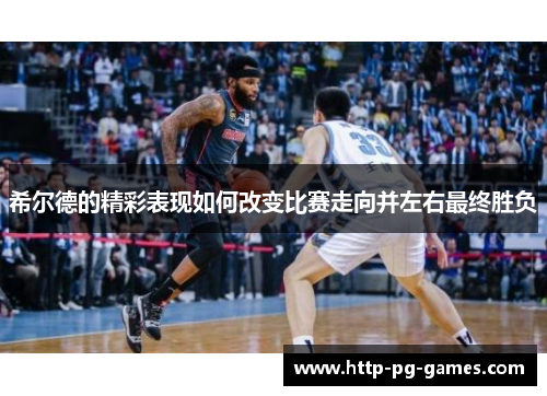 希尔德的精彩表现如何改变比赛走向并左右最终胜负