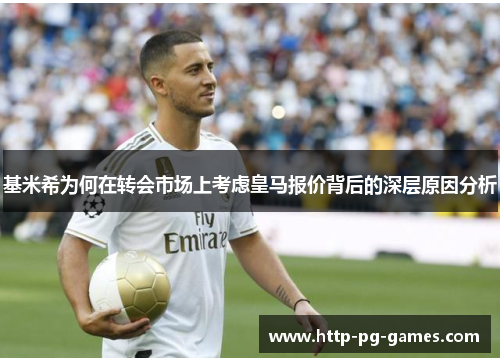 基米希为何在转会市场上考虑皇马报价背后的深层原因分析