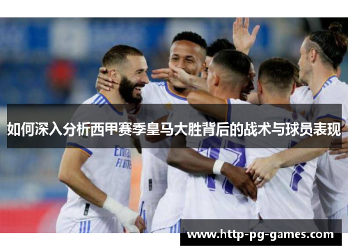 如何深入分析西甲赛季皇马大胜背后的战术与球员表现