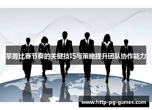 掌握比赛节奏的关键技巧与策略提升团队协作能力